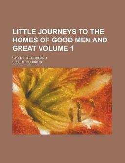 Little Journeys to the Homes of Good Men and Great; by Elbert Hubbard