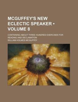 McGuffey's New Eclectic Speaker; Containing about Three Hundred Exercises for Reading and Declamation McGuffey's New Eclectic Speaker; Containing about Three Hundred Exercises for Reading and Declamation