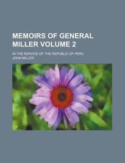 Memoirs of General Miller; in the Service of the Republic of Peru
