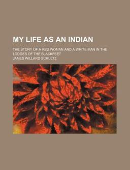 My Life As an Indian; the Story of a Red Woman and a White Man in the Lodges of the Blackfeet