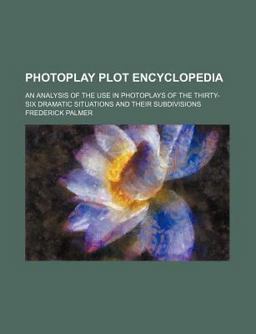 Photoplay Plot Encyclopedia; an Analysis of the Use in Photoplays of the Thirty-Six Dramatic Situations and Their Subdivisions