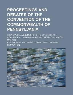 Proceedings and Debates of the Convention of the Commonwealth of Pennsylvania