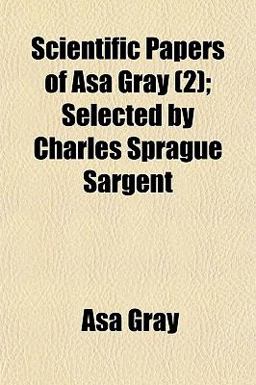 Scientific Papers of Asa Gray; Selected by Charles Sprague Sargent