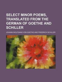 Select Minor Poems, Translated from the German of Goethe and Schiller