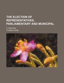 The Election of Representatives, Parliamentary and Municipal; a Treatise