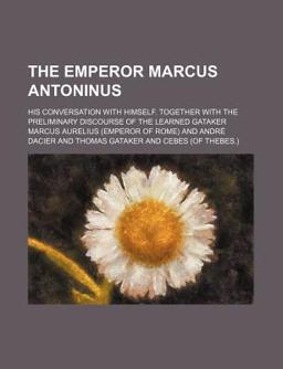 The Emperor Marcus Antoninus; His Conversation with Himself Together with the Preliminary Discourse of the Learned Gataker