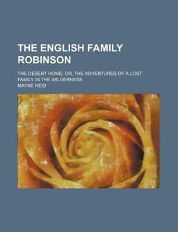 The English Family Robinson; the Desert Home; or, the Adventures of a Lost Family in the Wilderness