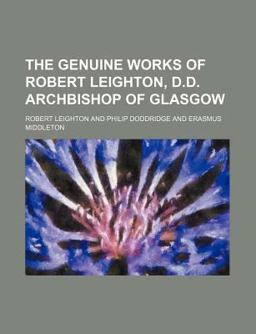 The Genuine Works of Robert Leighton, D D Archbishop of Glasgow