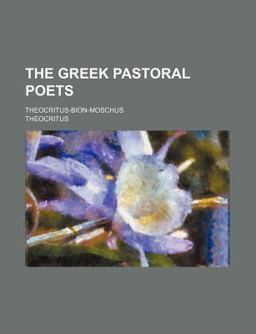 The Greek Pastoral Poets; Theocritus-Bion-Moschus