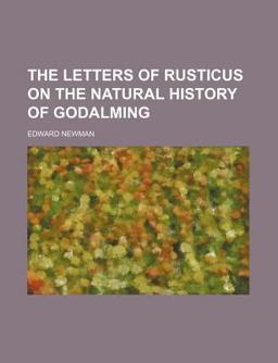 The Letters of Rusticus on the Natural History of Godalming The Letters of Rusticus on the Natural History of Godalming