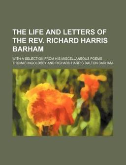 The Life and Letters of the Rev Richard Harris Barham; with a Selection from His Miscellaneous Poems