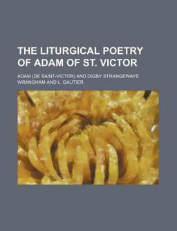 The Liturgical Poetry of Adam of St Victor The Liturgical Poetry of Adam of St Victor