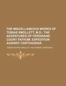 The Miscellaneous Works of Tobias Smollett, M D; the Adventures of Ferdinand Count Fathom Expedition Against Carthagen