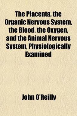 The Placenta, the Organic Nervous System, the Blood, the Oxygen, and the Animal Nervous System, Physiologically Examined