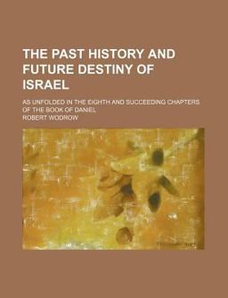 The Past History and Future Destiny of Israel; As Unfolded in the Eighth and Succeeding Chapters of the Book of Daniel
