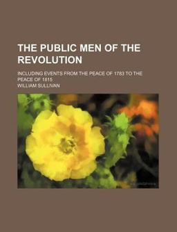 The Public Men of the Revolution; Including Events from the Peace of 1783 to the Peace Of 1815