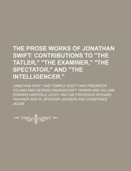 The Prose Works of Jonathan Swift; Contributions to the Tatler, the Examiner, the Spectator, and the Intelligencer