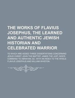 The Works of Flavius Josephus, the Learned and Authentic Jewish Historian and Celebrated Warrior