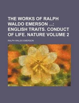The Works of Ralph Waldo Emerson; English Traits Conduct of Life Nature