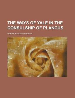 The Ways of Yale in the Consulship of Plancus The Ways of Yale in the Consulship of Plancus