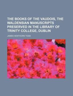 The Books of the Vaudois, the Waldensian Manuscripts Preserved in the Library of Trinity College, Dublin