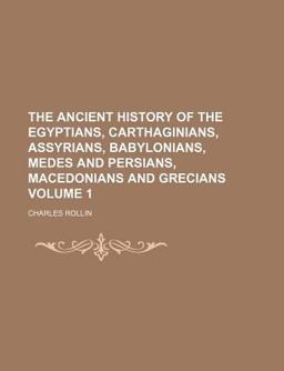 The Ancient History of the Egyptians, Carthaginians, Assyrians, Babylonians, Medes and Persians, Macedonians and Grecians