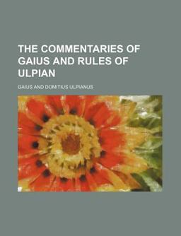 The Commentaries of Gaius and Rules of Ulpian
