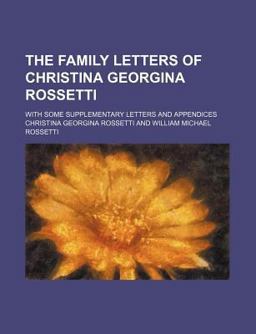 The Family Letters of Christina Georgina Rossetti; with Some Supplementary Letters and Appendices