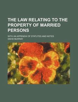 The Law Relating to the Property of Married Persons; with an Appendix of Statutes and Notes
