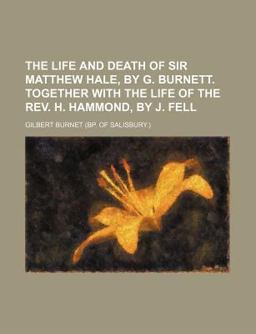 The Life and Death of Sir Matthew Hale, by G Burnett Together with the Life of the Rev H Hammond, by J Fell