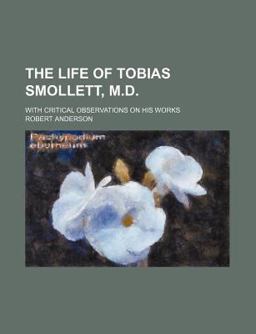 The Life of Tobias Smollett, M D; with Critical Observations on His Works