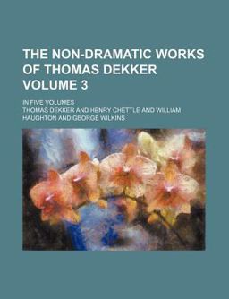 The Non-Dramatic Works of Thomas Dekker; In