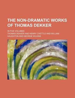 The Non-Dramatic Works of Thomas Dekker; In