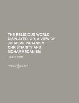 The Religious World Displayed, or, a View of Judaism, Paganism, Christianity and Mohammedanism