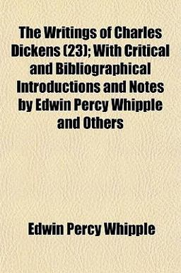 The Writings of Charles Dickens; with Critical and Bibliographical Introductions and Notes by Edwin Percy Whipple and Others