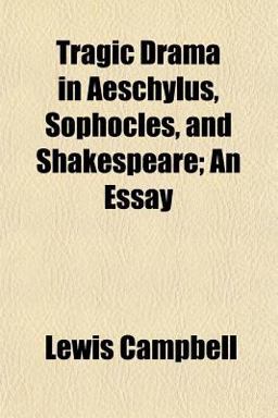 Tragic Drama in Aeschylus, Sophocles, and Shakespeare; an Essay