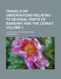 Travels or Observations Relating to Several Parts of Barbary and the Levant; Illustrated with Copperplates