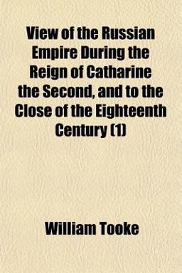 View of the Russian Empire During the Reign of Catharine the Second, and to the Close of the Eighteenth Century