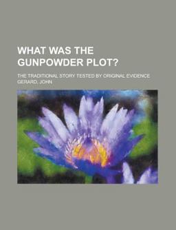 What Was the Gunpowder Plot?; the Traditional Story Tested by Original Evidence
