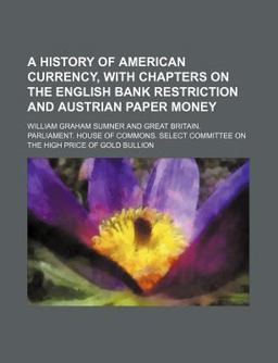 A History of American Currency, with Chapters on the English Bank Restriction and Austrian Paper Money
