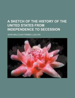A Sketch of the History of the United States from Independence to Secession