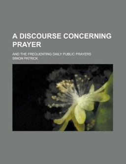 A Discourse Concerning Prayer; and the Frequenting Daily Public Prayers A Discourse Concerning Prayer; and the Frequenting Daily Public Prayers