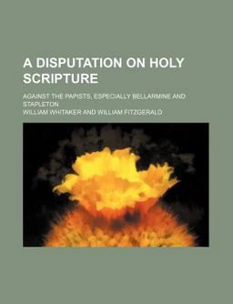 A Disputation on Holy Scripture; Against the Papists, Especially Bellarmine and Stapleton