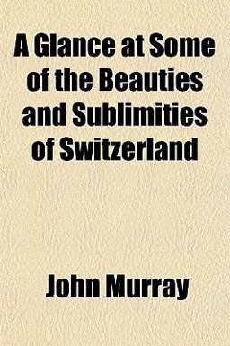 A Glance at Some of the Beauties and Sublimities of Switzerland