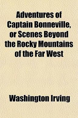 Adventures of Captain Bonneville, or Scenes Beyond the Rocky Mountains of the Far West