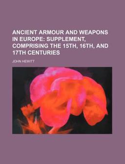 Ancient Armour and Weapons in Europe; Supplement, Comprising the 15th, 16th, and 17th Centuries Ancient Armour and Weapons in Europe; Supplement, Comprising the 15th, 16th, and 17th Centuries