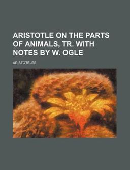 Aristotle on the Parts of Animals, Tr with Notes by W Ogle