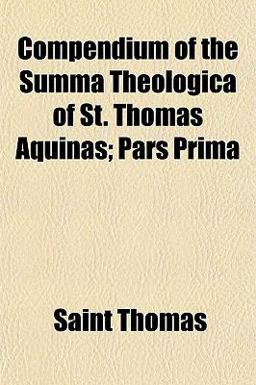 Compendium of the Summa Theologica of St Thomas Aquinas; Pars Prim