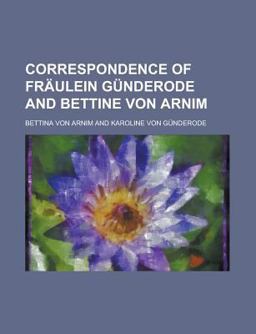 Correspondence of Frã¤Ulein Gã¼Nderode and Bettine Von Arnim