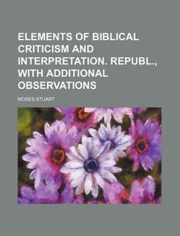 Elements of Biblical Criticism and Interpretation Republ , with Additional Observations